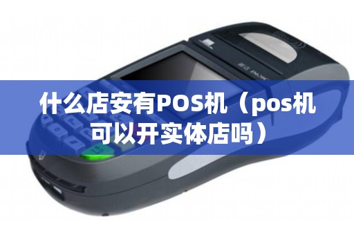 什么店安有POS機(jī)（pos機(jī)可以開(kāi)實(shí)體店嗎）