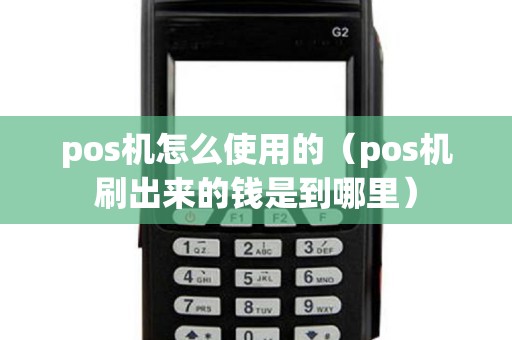 pos機(jī)怎么使用的（pos機(jī)刷出來(lái)的錢(qián)是到哪里）