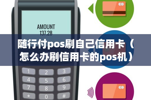 隨行付pos刷自己信用卡（怎么辦刷信用卡的pos機）