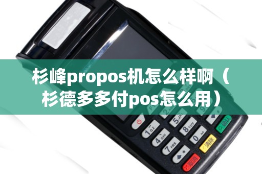 杉峰propos機(jī)怎么樣?。ㄉ嫉露喽喔秔os怎么用）