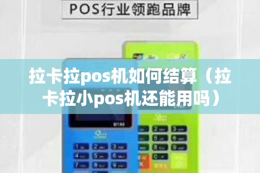 拉卡拉pos機(jī)如何結(jié)算（拉卡拉小pos機(jī)還能用嗎）