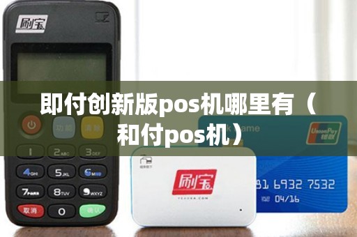 即付創(chuàng)新版pos機哪里有（和付pos機）